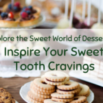 Explore the Sweet World of Desserts: Inspire Your Sweet Tooth Cravings